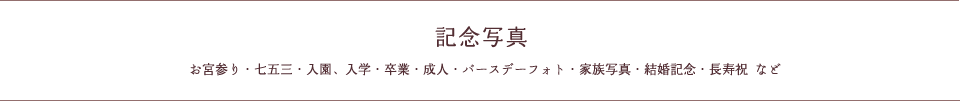 記念写真（お宮参り・七五三・入園、入学・卒業・成人・バースデーフォト・家族写真・結婚記念・長寿祝 など）